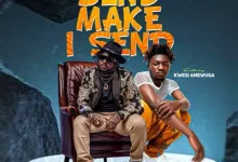 Famous De Legend – Send Make I Send Ft Kwesi Amewuga